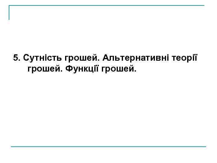 5. Сутність грошей. Альтернативні теорії грошей. Функції грошей. 