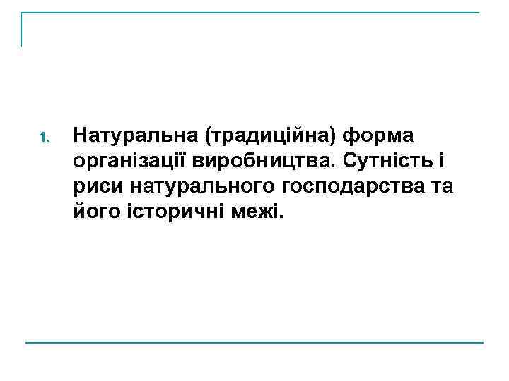 1. Натуральна (традиційна) форма організації виробництва. Сутність і риси натурального господарства та його історичні