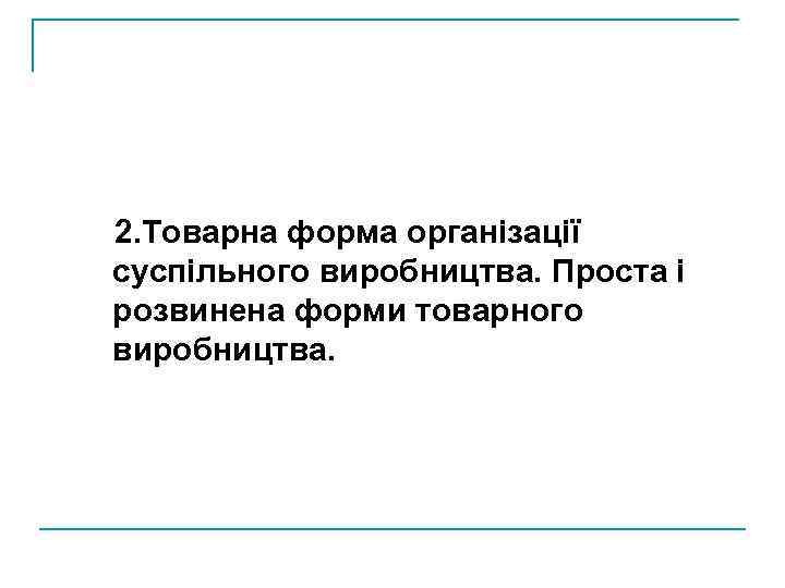 2. Товарна форма організації суспільного виробництва. Проста і розвинена форми товарного виробництва. 