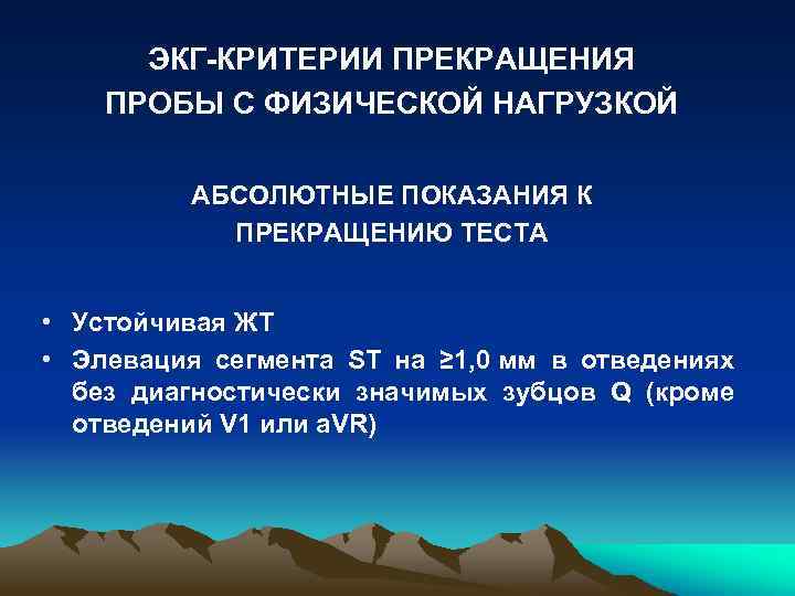 ЭКГ-КРИТЕРИИ ПРЕКРАЩЕНИЯ ПРОБЫ С ФИЗИЧЕСКОЙ НАГРУЗКОЙ АБСОЛЮТНЫЕ ПОКАЗАНИЯ К ПРЕКРАЩЕНИЮ ТЕСТА • Устойчивая ЖТ