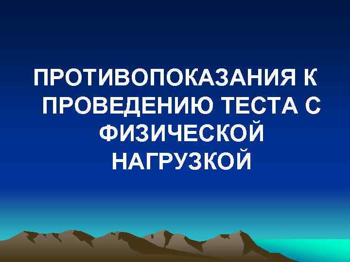 ПРОТИВОПОКАЗАНИЯ К ПРОВЕДЕНИЮ ТЕСТА С ФИЗИЧЕСКОЙ НАГРУЗКОЙ 