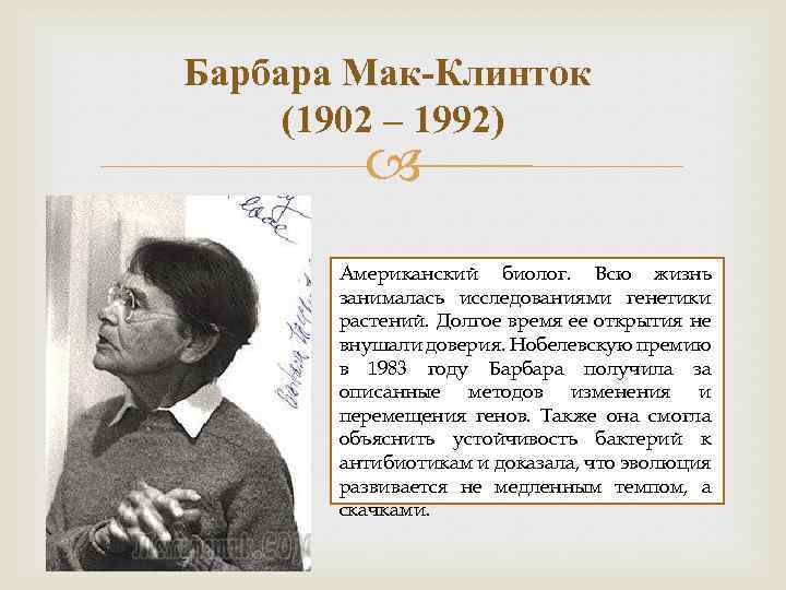 Барбара Мак-Клинток (1902 – 1992) Американский биолог. Всю жизнь занималась исследованиями генетики растений. Долгое