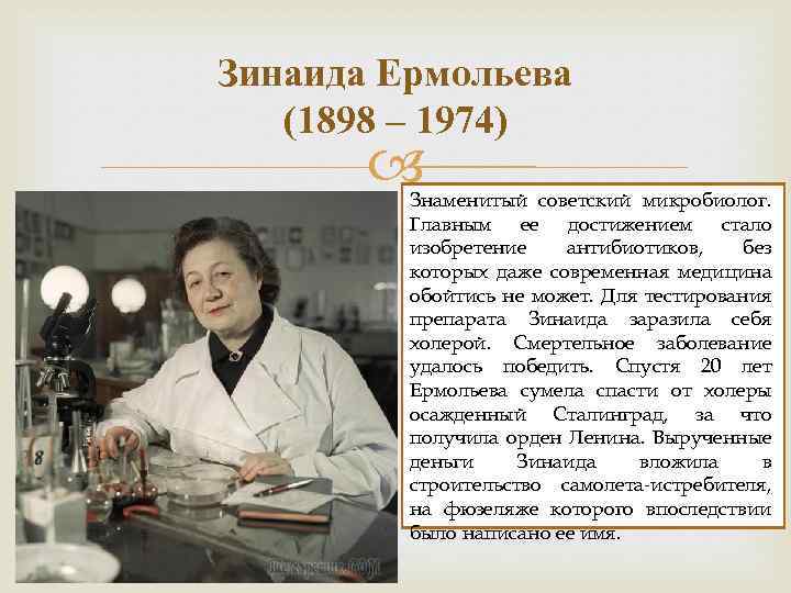 Зинаида Ермольева (1898 – 1974) Знаменитый советский микробиолог. Главным ее достижением стало изобретение антибиотиков,