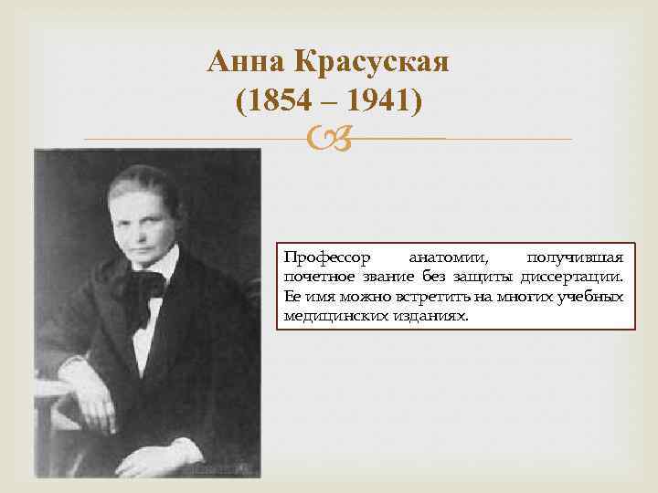 Анна Красуская (1854 – 1941) Профессор анатомии, получившая почетное звание без защиты диссертации. Ее