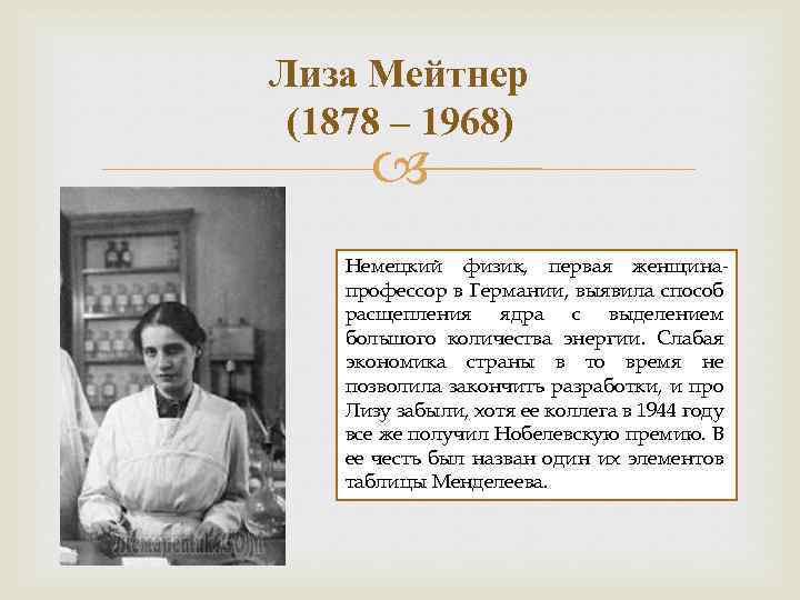 Лиза Мейтнер (1878 – 1968) Немецкий физик, первая женщинапрофессор в Германии, выявила способ расщепления