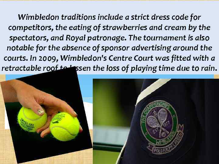 Wimbledon traditions include a strict dress code for competitors, the eating of strawberries and