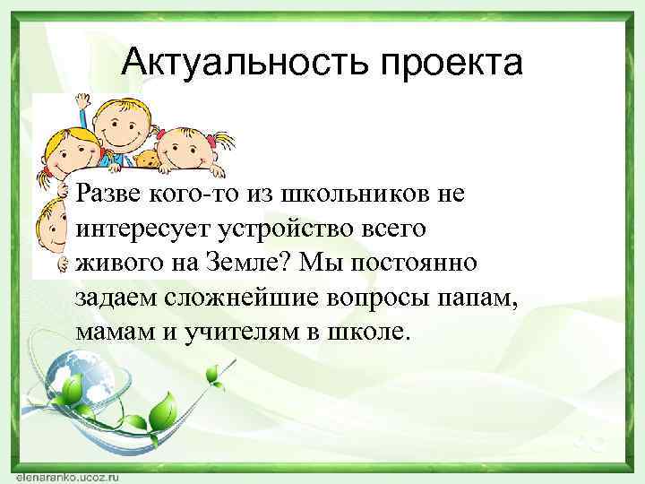 Актуальность проекта Разве кого-то из школьников не интересует устройство всего живого на Земле? Мы