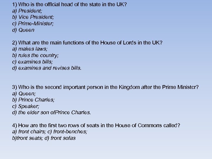 1) Who is the offlcial head of the state in the UK? a) President;