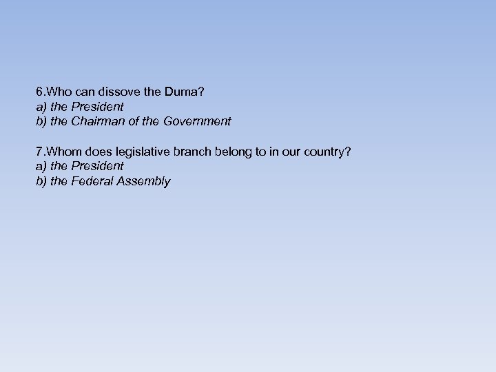 6. Who can dissove the Duma? a) the President b) the Chairman of the
