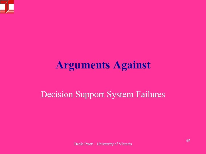 Arguments Against Decision Support System Failures Denis Protti - University of Victoria 69 