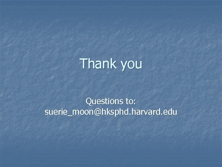 Thank you Questions to: suerie_moon@hksphd. harvard. edu 