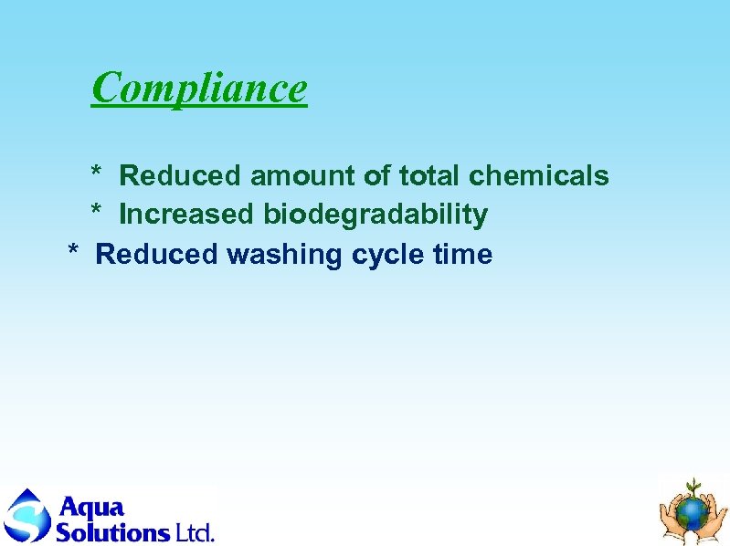 Compliance * Reduced amount of total chemicals * Increased biodegradability * Reduced washing cycle