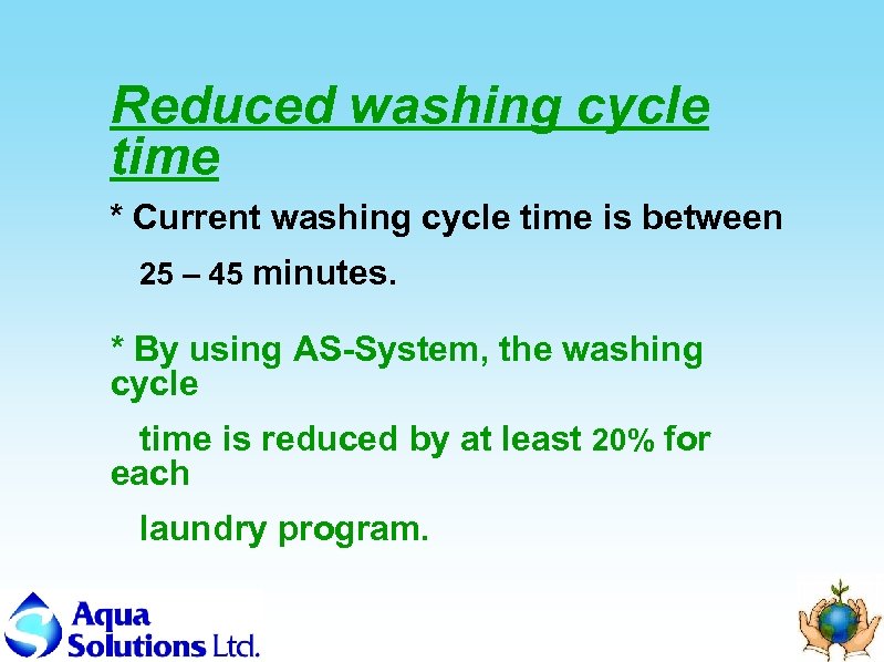 Reduced washing cycle time * Current washing cycle time is between 25 – 45