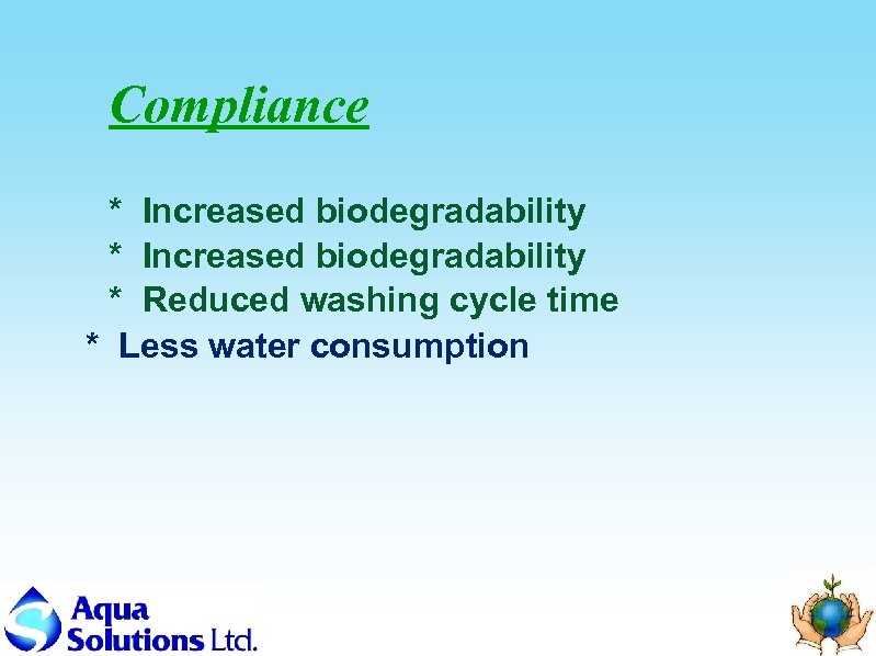 Compliance * Increased biodegradability * Reduced washing cycle time * Less water consumption 