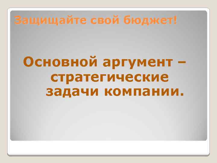 Защищайте свой бюджет! Основной аргумент – стратегические задачи компании. 