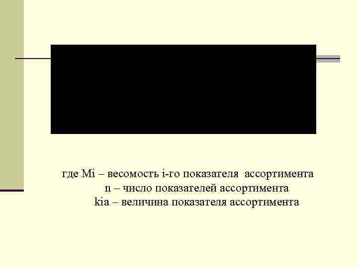 где Mi – весомость i-го показателя ассортимента n – число показателей ассортимента kia –