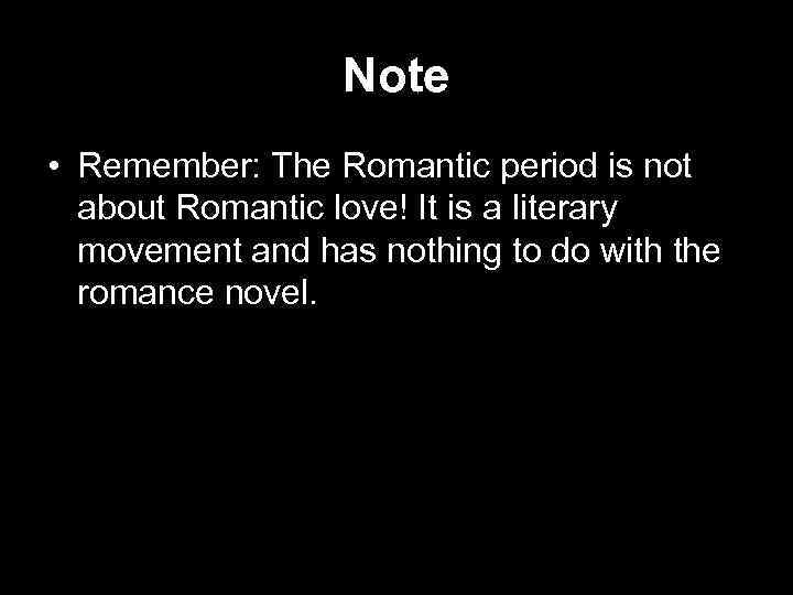 Note • Remember: The Romantic period is not about Romantic love! It is a