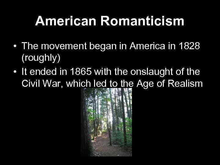 American Romanticism • The movement began in America in 1828 (roughly) • It ended