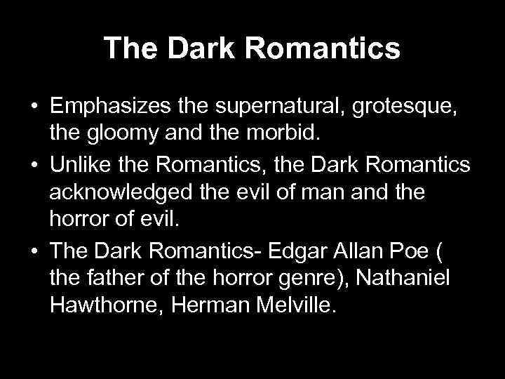 The Dark Romantics • Emphasizes the supernatural, grotesque, the gloomy and the morbid. •