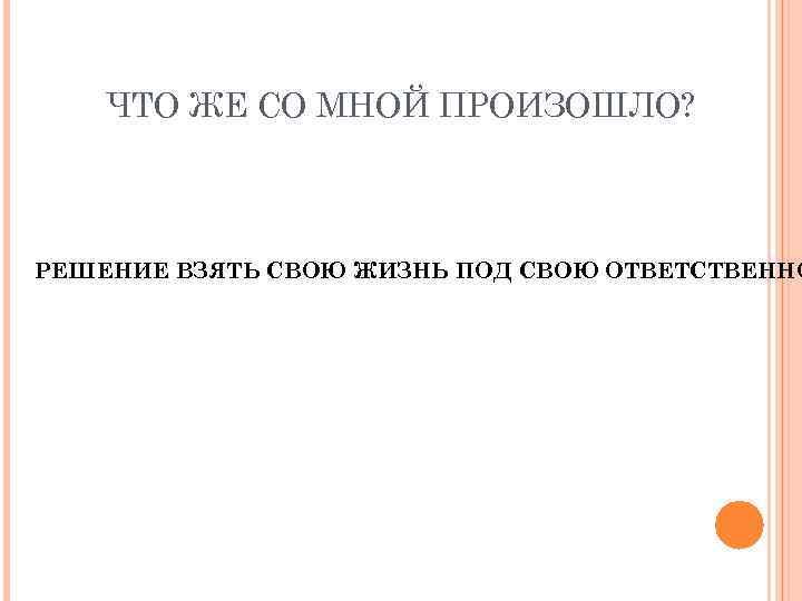 ЧТО ЖЕ СО МНОЙ ПРОИЗОШЛО? РЕШЕНИЕ ВЗЯТЬ СВОЮ ЖИЗНЬ ПОД СВОЮ ОТВЕТСТВЕННО 