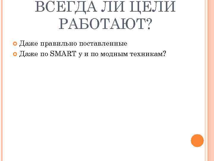 ВСЕГДА ЛИ ЦЕЛИ РАБОТАЮТ? Даже правильно поставленные Даже по SMART у и по модным