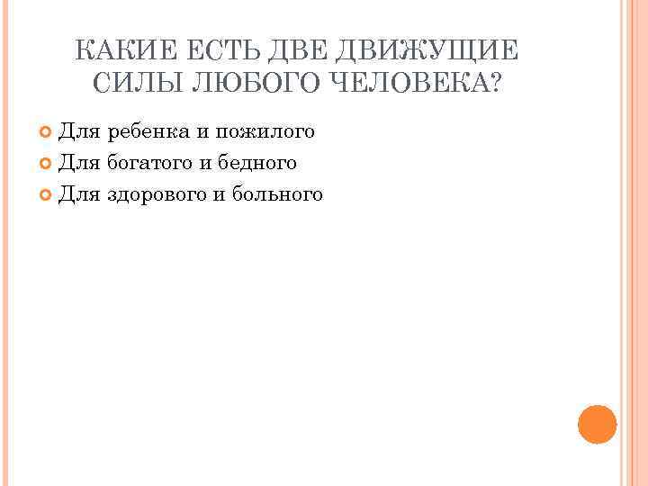 КАКИЕ ЕСТЬ ДВЕ ДВИЖУЩИЕ СИЛЫ ЛЮБОГО ЧЕЛОВЕКА? Для ребенка и пожилого Для богатого и