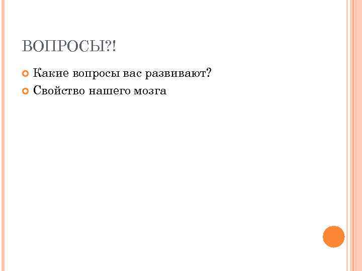 ВОПРОСЫ? ! Какие вопросы вас развивают? Свойство нашего мозга 