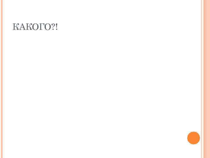 КАКОГО? ! 