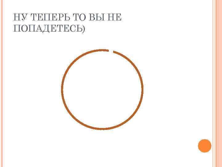 НУ ТЕПЕРЬ ТО ВЫ НЕ ПОПАДЕТЕСЬ) 