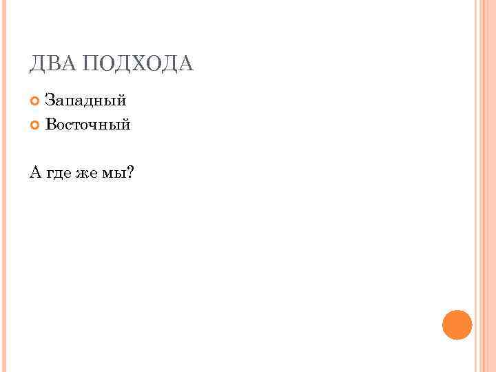 ДВА ПОДХОДА Западный Восточный А где же мы? 