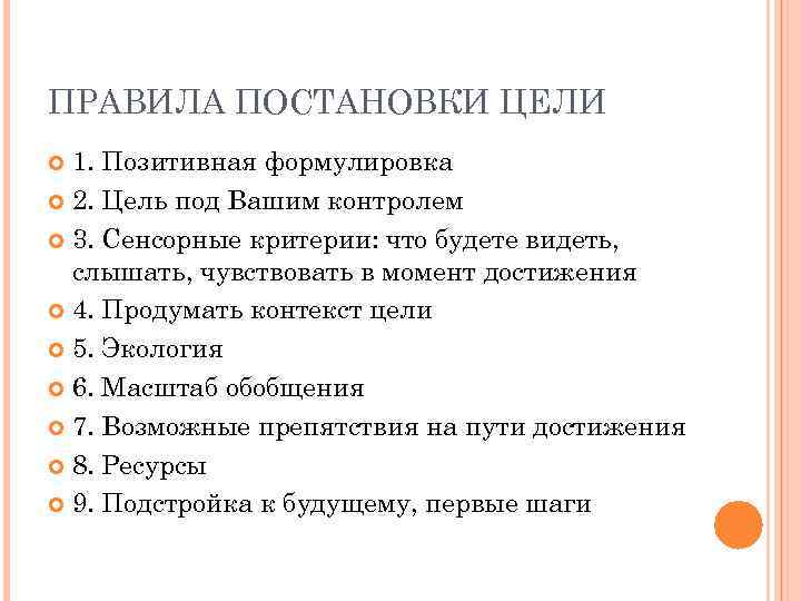 ПРАВИЛА ПОСТАНОВКИ ЦЕЛИ 1. Позитивная формулировка 2. Цель под Вашим контролем 3. Сенсорные критерии: