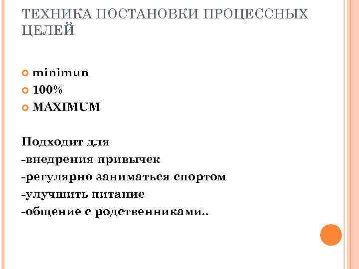ТЕХНИКА ПОСТАНОВКИ ПРОЦЕССНЫХ ЦЕЛЕЙ minimun 100% MAXIMUM Подходит для -внедрения привычек -регулярно заниматься спортом