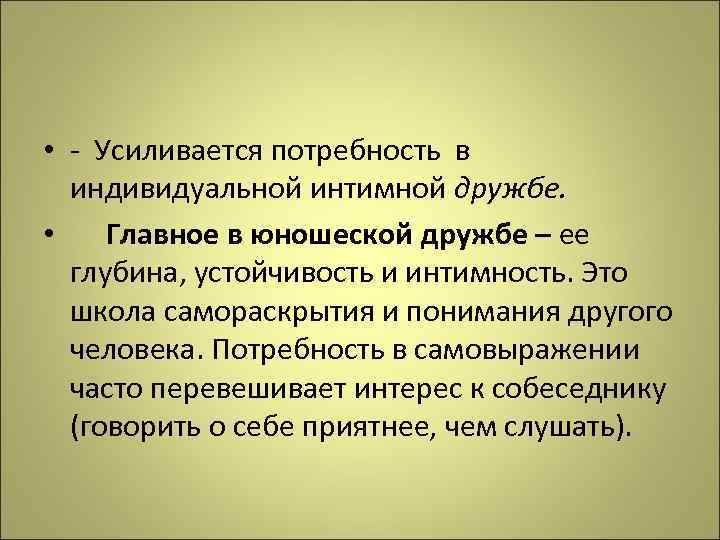  • - Усиливается потребность в индивидуальной интимной дружбе. • Главное в юношеской дружбе