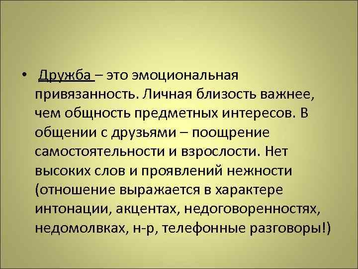  • Дружба – это эмоциональная привязанность. Личная близость важнее, чем общность предметных интересов.