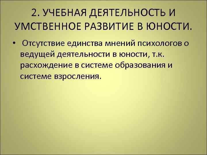 2. УЧЕБНАЯ ДЕЯТЕЛЬНОСТЬ И УМСТВЕННОЕ РАЗВИТИЕ В ЮНОСТИ. • Отсутствие единства мнений психологов о