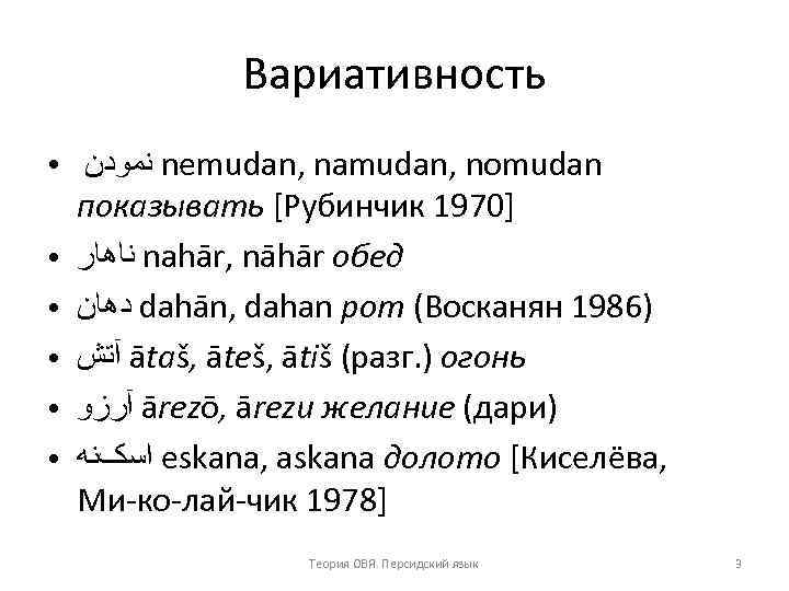 Вариативность ● ● ● ﻧﻤﻮﺩﻥ nemudan, namudan, nomudan показывать [Рубинчик 1970] ﻧﺎﻫﺎﺭ nahār, nāhār