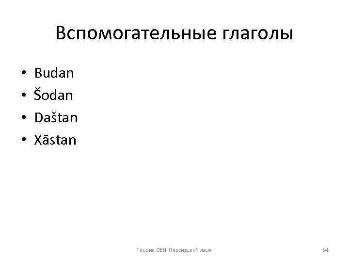 Вспомогательные глаголы • • Budan Šodan Daštan Xāstan Теория ОВЯ. Персидский язык 54 