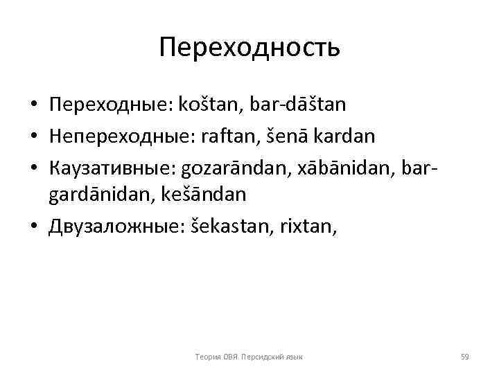 Переходность • Переходные: koštan, bar dāštan • Непереходные: raftan, šenā kardan • Каузативные: gozarāndan,
