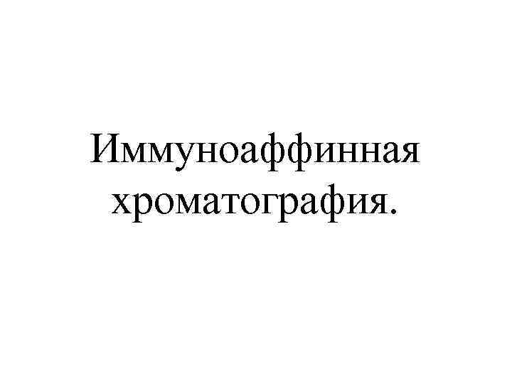 Иммуноаффинная хроматография. 