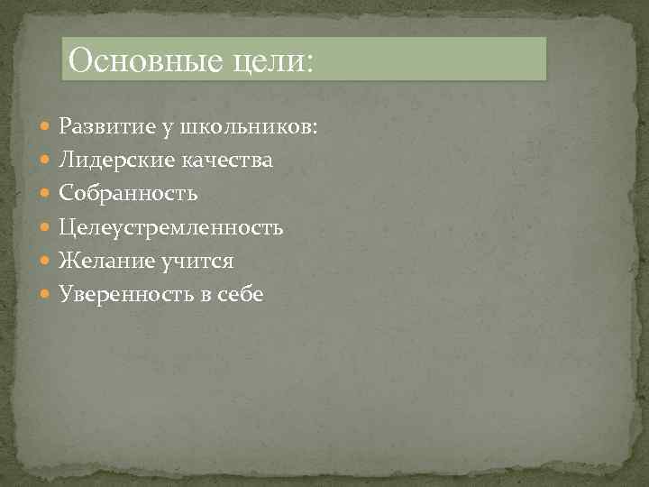 Основные цели: Развитие у школьников: Лидерские качества Собранность Целеустремленность Желание учится Уверенность в себе
