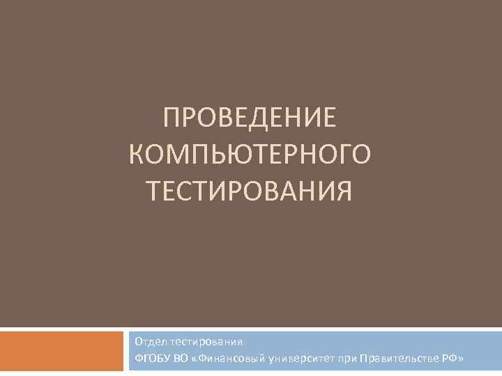 ПРОВЕДЕНИЕ КОМПЬЮТЕРНОГО ТЕСТИРОВАНИЯ Отдел тестирования ФГОБУ ВО «Финансовый университет при Правительстве РФ» 