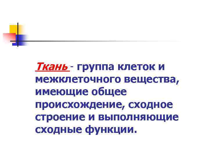 Ткань - группа клеток и межклеточного вещества, имеющие общее происхождение, сходное строение и выполняющие