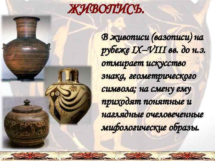 ЖИВОПИСЬ. В живописи (вазописи) на рубеже IX–VIII вв. до н. э. отмирает искусство знака,