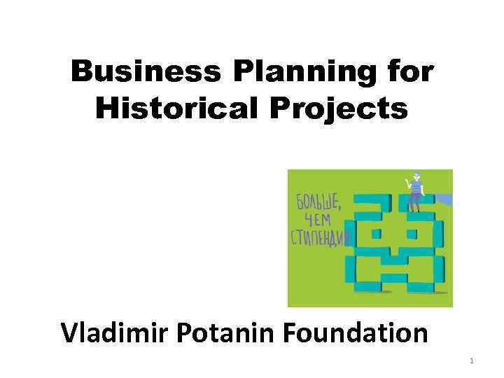 Business Planning for Historical Projects Vladimir Potanin Foundation 1 
