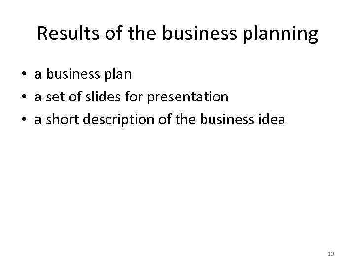 Results of the business planning • a business plan • a set of slides