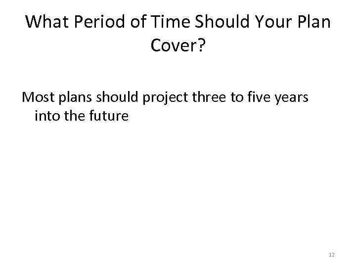 What Period of Time Should Your Plan Cover? Most plans should project three to