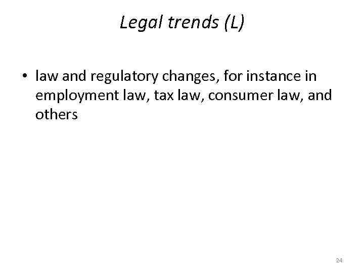 Legal trends (L) • law and regulatory changes, for instance in employment law, tax
