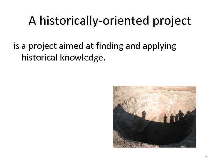A historically-oriented project is a project aimed at finding and applying historical knowledge. 7