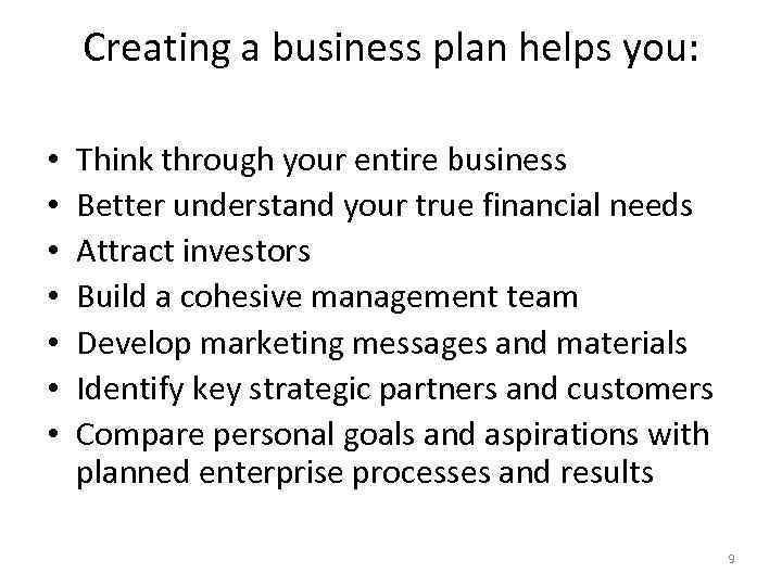 Creating a business plan helps you: • • Think through your entire business Better