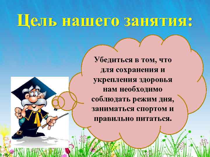 Цель нашего занятия: • Убедиться в том, что для сохранения и укрепления здоровья нам